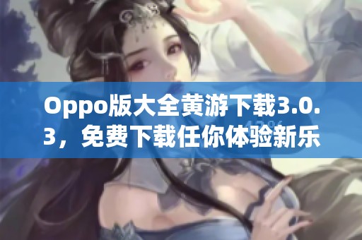 Oppo版大全黄游下载3.0.3，免费下载任你体验新乐趣