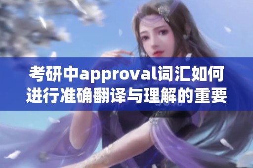 考研中approval词汇如何进行准确翻译与理解的重要性分析