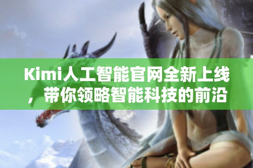 Kimi人工智能官网全新上线，带你领略智能科技的前沿魅力