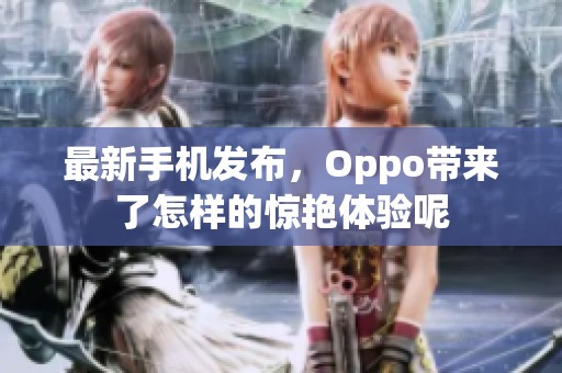 最新手机发布，Oppo带来了怎样的惊艳体验呢