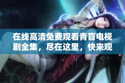 在线高清免费观看青盲电视剧全集，尽在这里，快来观看吧！