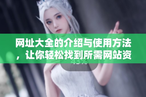 网址大全的介绍与使用方法，让你轻松找到所需网站资源