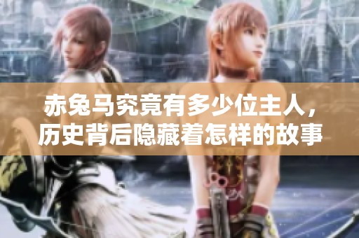 赤兔马究竟有多少位主人，历史背后隐藏着怎样的故事呢