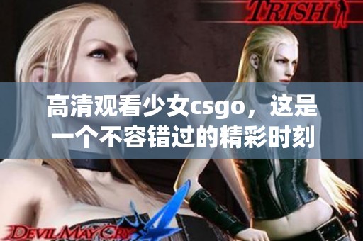 高清观看少女csgo，这是一个不容错过的精彩时刻
