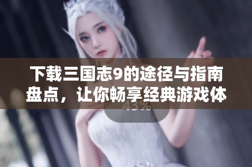下载三国志9的途径与指南盘点，让你畅享经典游戏体验