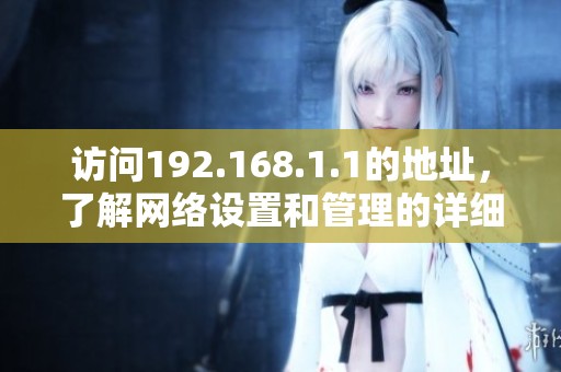 访问192.168.1.1的地址，了解网络设置和管理的详细步骤