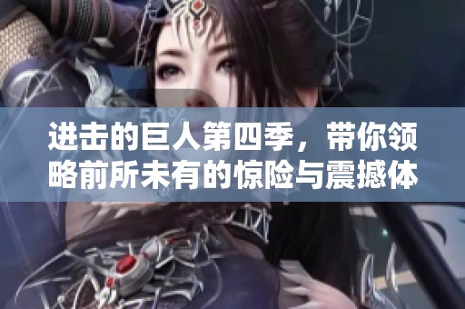 进击的巨人第四季，带你领略前所未有的惊险与震撼体验