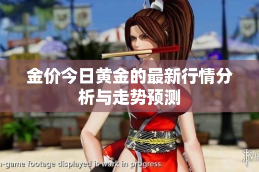 金价今日黄金的最新行情分析与走势预测