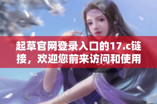 起草官网登录入口的17.c链接，欢迎您前来访问和使用。