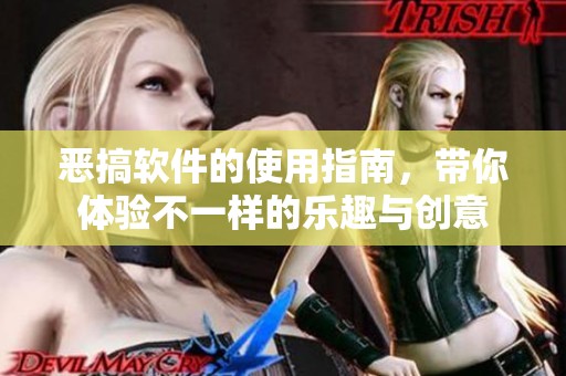 恶搞软件的使用指南，带你体验不一样的乐趣与创意