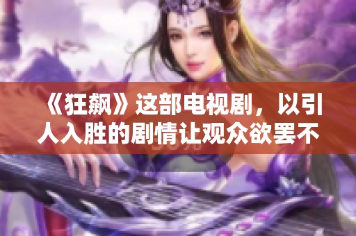 《狂飙》这部电视剧，以引人入胜的剧情让观众欲罢不能