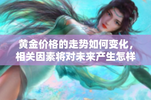 黄金价格的走势如何变化，相关因素将对未来产生怎样的影响呢