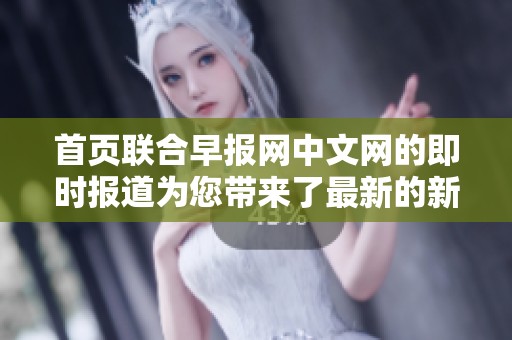 首页联合早报网中文网的即时报道为您带来了最新的新闻资讯