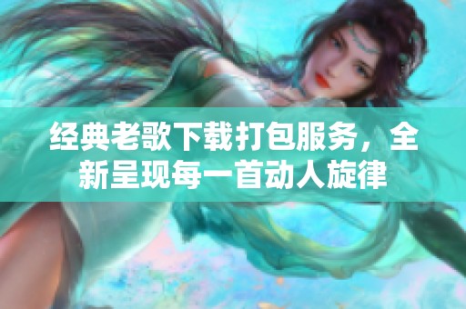 经典老歌下载打包服务，全新呈现每一首动人旋律