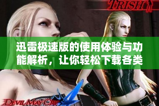 迅雷极速版的使用体验与功能解析，让你轻松下载各类文件的最佳选择