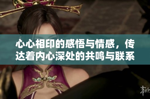 心心相印的感悟与情感，传达着内心深处的共鸣与联系