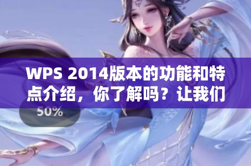 WPS 2014版本的功能和特点介绍，你了解吗？让我们一起探讨一下这个软件。