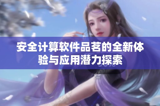 安全计算软件品茗的全新体验与应用潜力探索