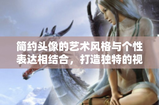 简约头像的艺术风格与个性表达相结合，打造独特的视觉效果