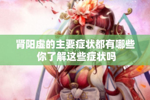 肾阳虚的主要症状都有哪些 你了解这些症状吗