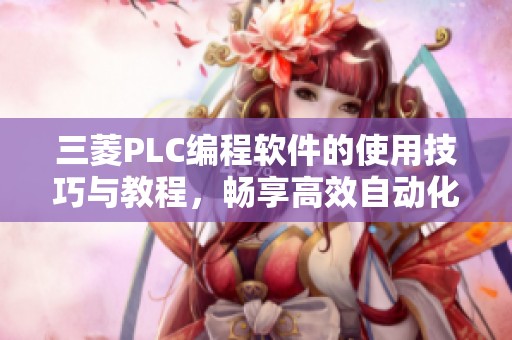 三菱PLC编程软件的使用技巧与教程，畅享高效自动化编程体验