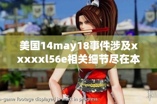 美国14may18事件涉及xxxxxl56e相关细节尽在本文中详解