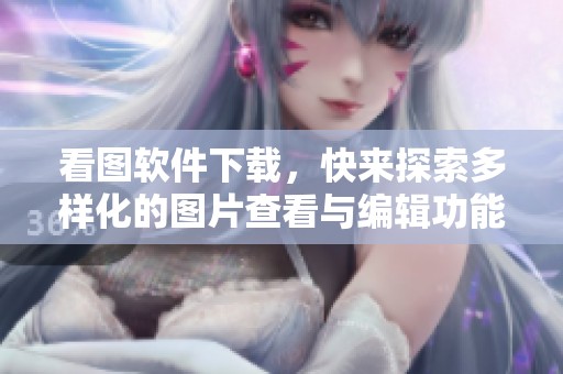 看图软件下载，快来探索多样化的图片查看与编辑功能！