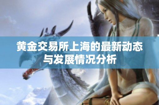 黄金交易所上海的最新动态与发展情况分析