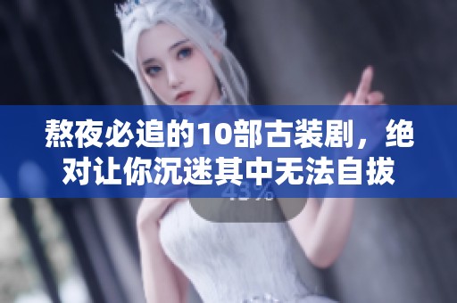 熬夜必追的10部古装剧，绝对让你沉迷其中无法自拔