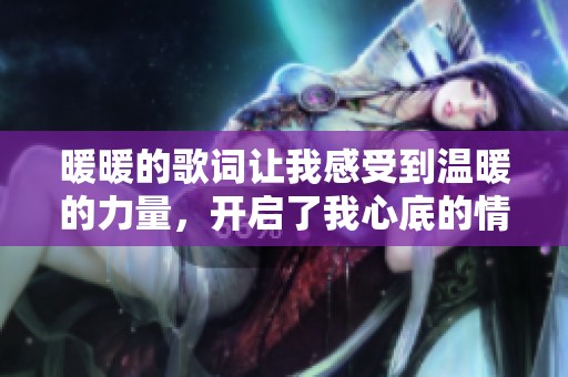 暖暖的歌词让我感受到温暖的力量，开启了我心底的情感之旅