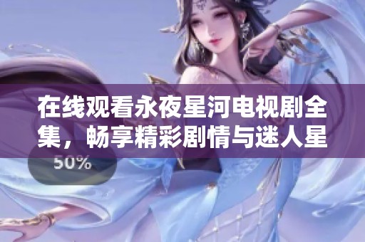 在线观看永夜星河电视剧全集，畅享精彩剧情与迷人星空。