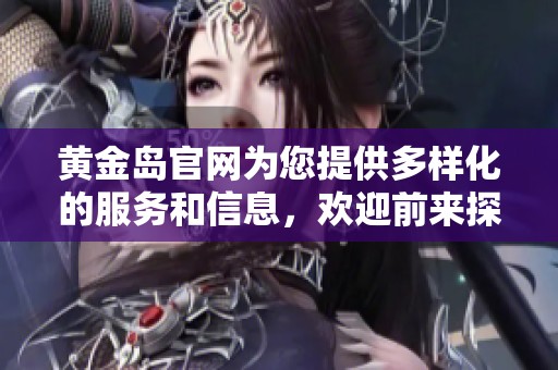 黄金岛官网为您提供多样化的服务和信息，欢迎前来探索与体验