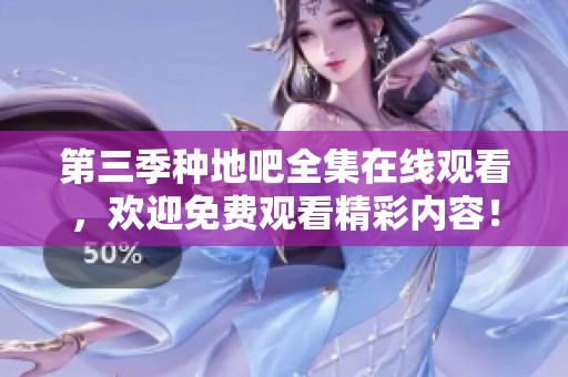 第三季种地吧全集在线观看，欢迎免费观看精彩内容！