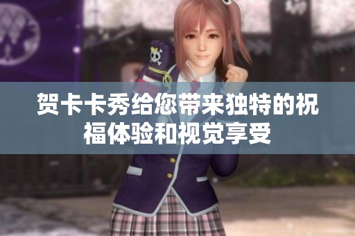 贺卡卡秀给您带来独特的祝福体验和视觉享受