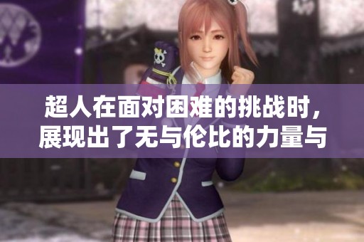 超人在面对困难的挑战时，展现出了无与伦比的力量与勇气