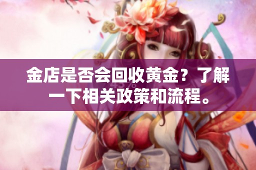 金店是否会回收黄金？了解一下相关政策和流程。