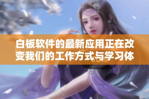 白板软件的最新应用正在改变我们的工作方式与学习体验