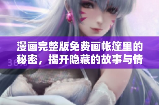 漫画完整版免费画帐篷里的秘密，揭开隐藏的故事与情感！