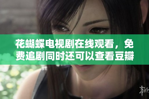 花蝴蝶电视剧在线观看，免费追剧同时还可以查看豆瓣评分情况