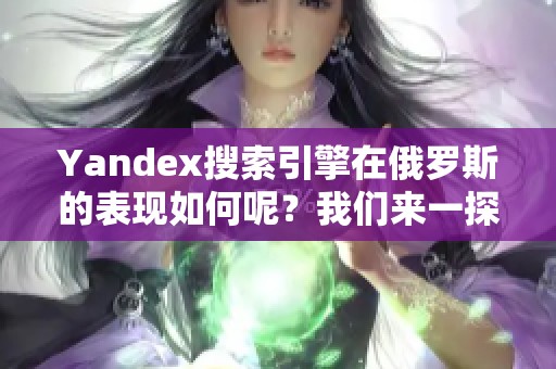 Yandex搜索引擎在俄罗斯的表现如何呢？我们来一探究竟。