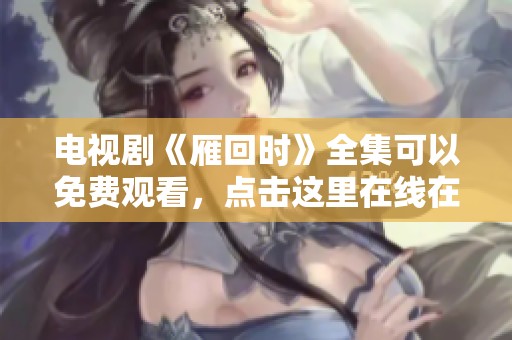 电视剧《雁回时》全集可以免费观看，点击这里在线在线播放。