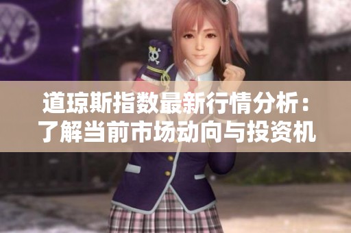 道琼斯指数最新行情分析：了解当前市场动向与投资机会
