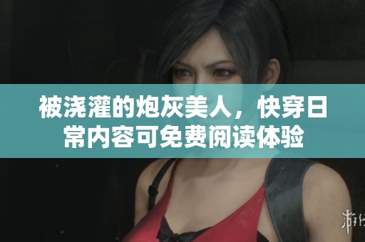 被浇灌的炮灰美人，快穿日常内容可免费阅读体验