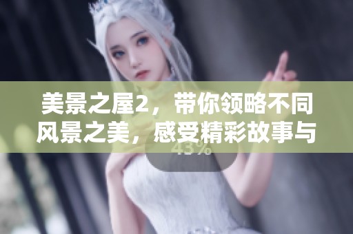 美景之屋2，带你领略不同风景之美，感受精彩故事与人生体验
