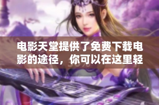 电影天堂提供了免费下载电影的途径，你可以在这里轻松获取。