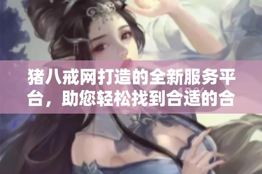 猪八戒网打造的全新服务平台，助您轻松找到合适的合作伙伴！