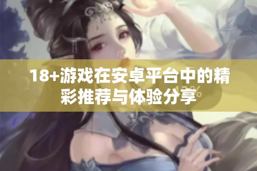 18+游戏在安卓平台中的精彩推荐与体验分享