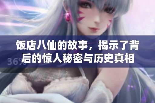 饭店八仙的故事，揭示了背后的惊人秘密与历史真相