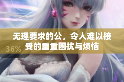 无理要求的公，令人难以接受的重重困扰与烦恼