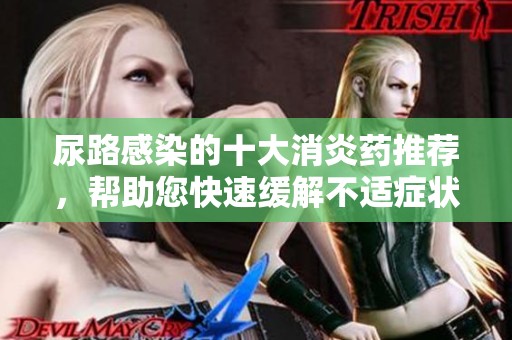 尿路感染的十大消炎药推荐，帮助您快速缓解不适症状